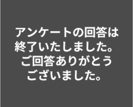 アンケートの回答は終了いたしました。ご回答ありがとうございました。