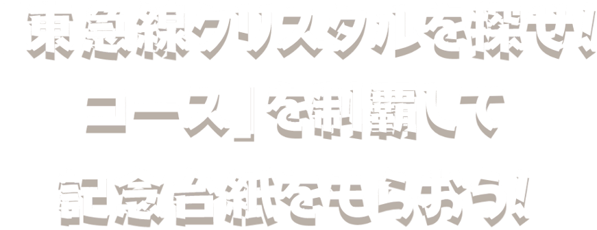 「東急線クリスタルを探せ！コース」を制覇して記念台紙をもらおう！