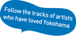 Follow the tracks of artists who have loved Yokohama