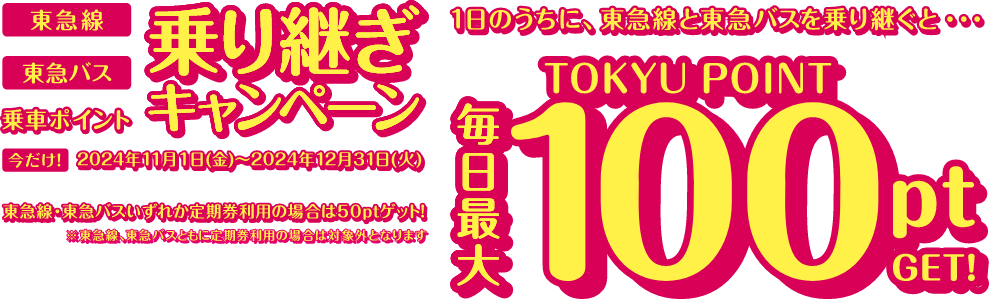 期間限定キャンペーン！東急線の乗車ポイントTOKYU POINTがおトクに貯まる！通常3％が6％還元 対象乗車期間2024年8月19日から10月31日 東急線通学定期券の購入なら20％還元 対象購入期間2024年8月26日から10月31日 TOKYU POINTにPASMOやSuicaを登録して1日でも早くお得に出かけよう！