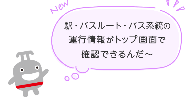 駅・バスルート・バス系統の運行情報がトップ画面で確認できるんだ〜