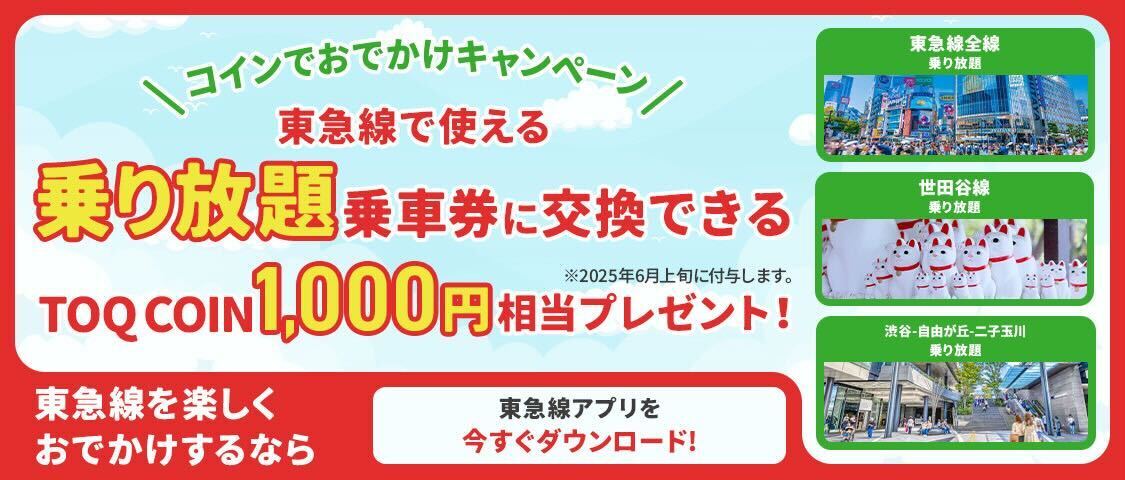 コインでお出かけキャンペーン 東急線で使える 乗り放題乗車券に交換できる TOQコイン1,000円相当プレゼント！ ※2025年6月上旬に付与します。